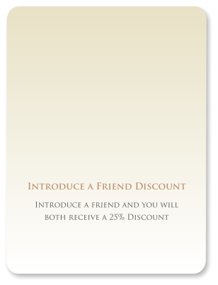 Introduce a Friend Discount Introduce a friend and you will both receive a 25% Discount